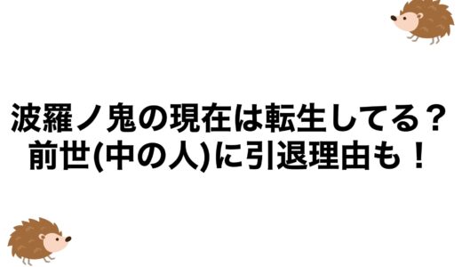 波羅ノ鬼の現在は転生してる？前世(中の人)に引退理由も！