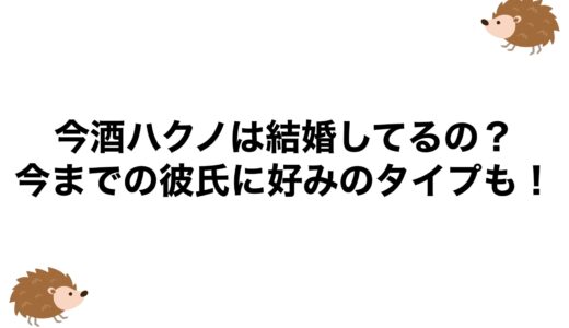 今酒ハクノは結婚してるの？今までの彼氏に好みのタイプも！