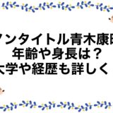 ノンタイトル青木康時の年齢や身長は？大学や経歴も詳しく！