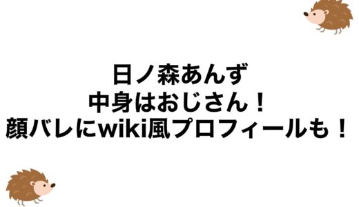 日ノ森あんずの中身はおじさん！顔バレにwiki風プロフィールも！