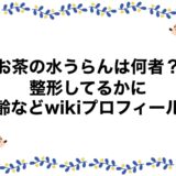 お茶の水うらんは何者？整形してるかに年齢などwikiプロフィール！