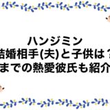 ハンジミンの結婚相手(夫)と子供は？今までの熱愛彼氏も紹介！