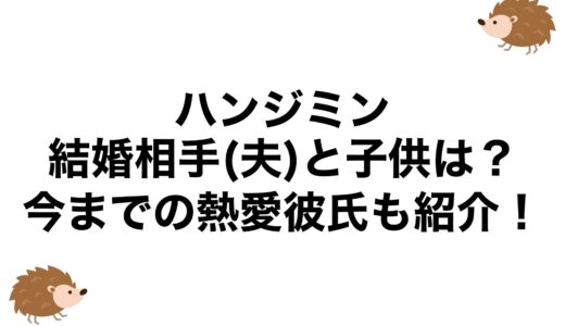 ハンジミンの結婚相手(夫)と子供は？今までの熱愛彼氏も紹介！