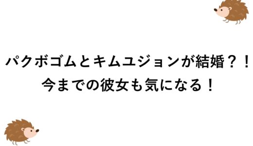 パクボゴムとキムユジョンが結婚？！今までの彼女も気になる！