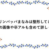 マリンパッパまなみは整形してる？昔の画像や卒アルも含めて詳しく！